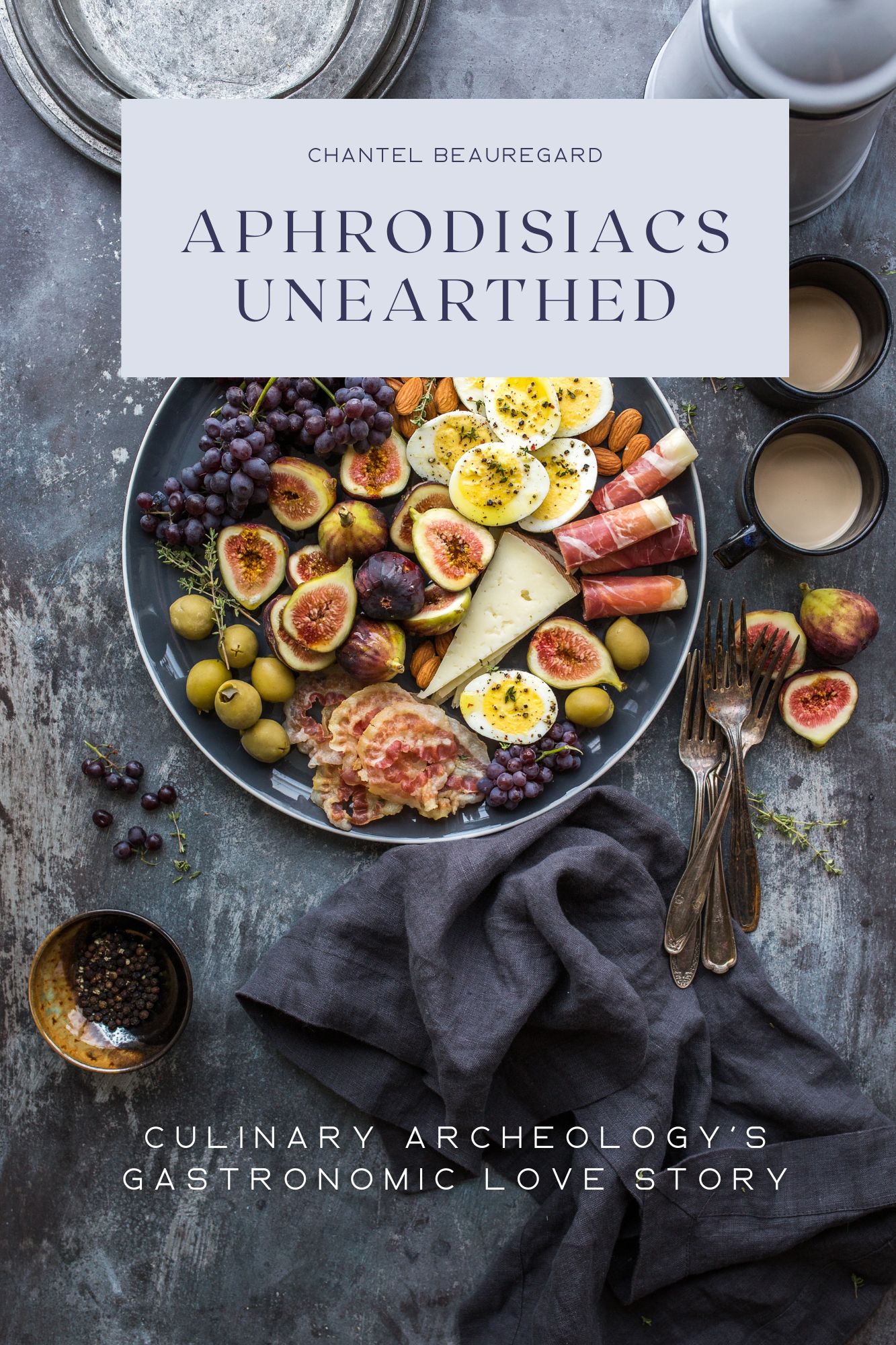 Aphrodisiacs Unearthed - Culinary Archeologys Gastronomic Love Story - Chantel Beauregard